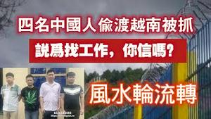 四名中国人偷渡越南被抓，说为找工作，你信吗？风水轮流转了。2024.07.03NO2380