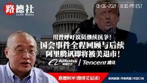 1/6/2021 路德时评（路博艾冠谈）：今天下午国会发生事情全程回顾，接下来将会如何进行下去？阿里巴巴腾讯即将被美退市意味着什么？