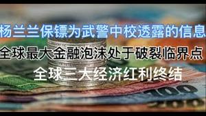 最新！杨兰兰保镖为武警中校透露的信息！全球最大金融泡沫处于破裂临界点！全球三大经济红利终结
