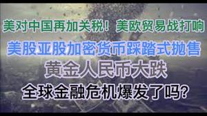 突发！全球资产踩踏式抛售！美股亚股、加密货币开崩，黄金、人民币暴跌！全球金融危机来了吗？川普对中国再加关税，对欧盟开打贸易战！全球震动！