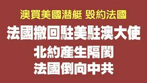 澳大利亚购买美国潜艇，毁约法国。法国撤回驻美驻澳大使。北约产生隔阂，法国倒向中共。2021.09.19NO928#澳大利亚#法国#核潜艇