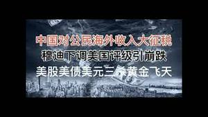 最新！掘地三尺，中国对公民海外收入大征税！穆迪下调美国评级引崩跌，美股美债美元三杀黄金飞天！