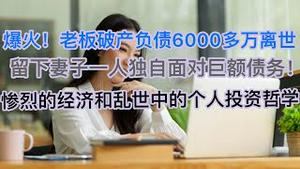 爆火！广州老板破产负债6000多万离世，留下美丽妻子一人独自面对！惨烈的经济和乱世中的个人投资哲学！