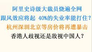 阿里史诗级大裁员烧遍全网，跟风效应将起，40%的失业率能打住吗？杭州深圳北京等房价将再遭暴击，消费彻底没戏！香港人歧视还是敌视中国人？(20230524第1045期)