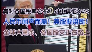 突发！详解美国对各国超预期加征关税！对中国再征34%关税，人民币应声而崩！美股日股要熔断！全球股灾正在路上！