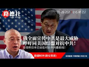 3/28/2021路德时评（路安墨谈）：俄媒体全面宣传中共是主要威胁，呼吁同美国结盟对抗中共意味着什么？安倍称日本已站在对抗中共最前线；美日韩即将举行外长会议商讨联合对付中共以及韩加入亚北约；