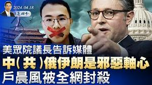 众院议长在媒体上宣布，中(共)俄伊朗是邪恶轴心；低配版李家琦事件，户晨风被全网封杀；王岐山大总管贪4亿受审（政论天下第1285集 20240418）天亮时分