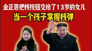 金正恩把核按钮交给了13岁的女儿，当一个孩子掌握核弹。2026.02.25NO3333