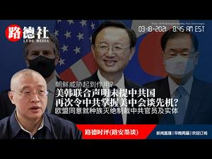 3/18/2021路德时评（路安墨谈）：美韩联合声明未提中共国，是否朝鲜威胁起到作用？令中共再次感觉美中会谈掌握先机？欧盟同意就种族灭绝制裁中共官员及实体；