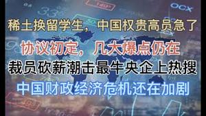 最新！最牛央企砍绩效奖金上热搜，中国财政危机发酵！稀土换留学生，权贵官员都着急了！关税协议初定，几大爆点仍在！