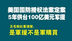 美国国防授权法案定案，5年供台100亿美元军援，五毛粉红看清楚：是军援不是军购买。2022.12.07NO1645