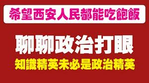 希望西安人民都能吃饱饭。【聊聊政治打眼】知识精英未必是政治精英。2021.12.29NO1069
