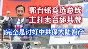 郭台铭竞选总统，主打卖台舔共牌。完全是讨好中共保大陆资产。2023.05.15NO1852