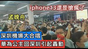 就在刚刚孟晚舟抵达深圳，万千爱国青年大合唱迎接|华为公主回来了实体店生意还是很淡|iphone13已经一发不可收拾，无惧华为公主的到来|国际新闻|洋品牌卖场水洩不通|身体行为最诚实|#苹果新#IP13