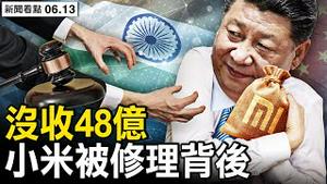 印度重手打小米，没收48亿资金，不只因为洗黑钱；砲轰买卖院士头衔，饶毅槓上中科院的背后【新闻看点 李沐阳6.13】
