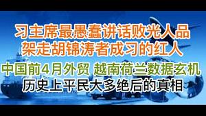 习主席最蠢讲话惊呆世界！架走胡锦涛者成习跟前红人！前4月外贸数据公布，越南荷兰数据玄机不一般！历史上平民大多绝后的真相！(20240509第1193期)