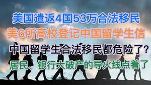 突发！美国遣返4国53万合法移民！美国6所高校登记中国留学生信息！中国留学生、合法移民都危险了！居民、银行大破产的导火线被点燃了！