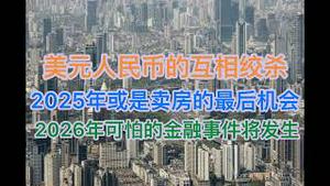美元人民币的生死搏杀！2025年或是卖房的最后机会！2026年回发生一件大事！(20250114第1346期)