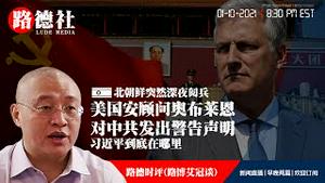1/10/2021 路德时评（路博艾冠谈）：美国家安全顾问奥布莱恩对中共发出警告声明结合北朝鲜突然深夜阅兵以及习近平到底在哪里，深入分析未来局势！