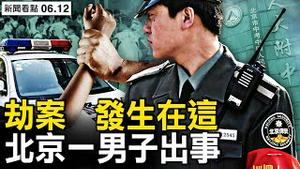 北京一男子出事，劫案发生在这里；人在海外仍作恶，施暴者麻烦来了；绝命书的抗争，誓死不回中共国 【新闻看点 李沐阳6.12】